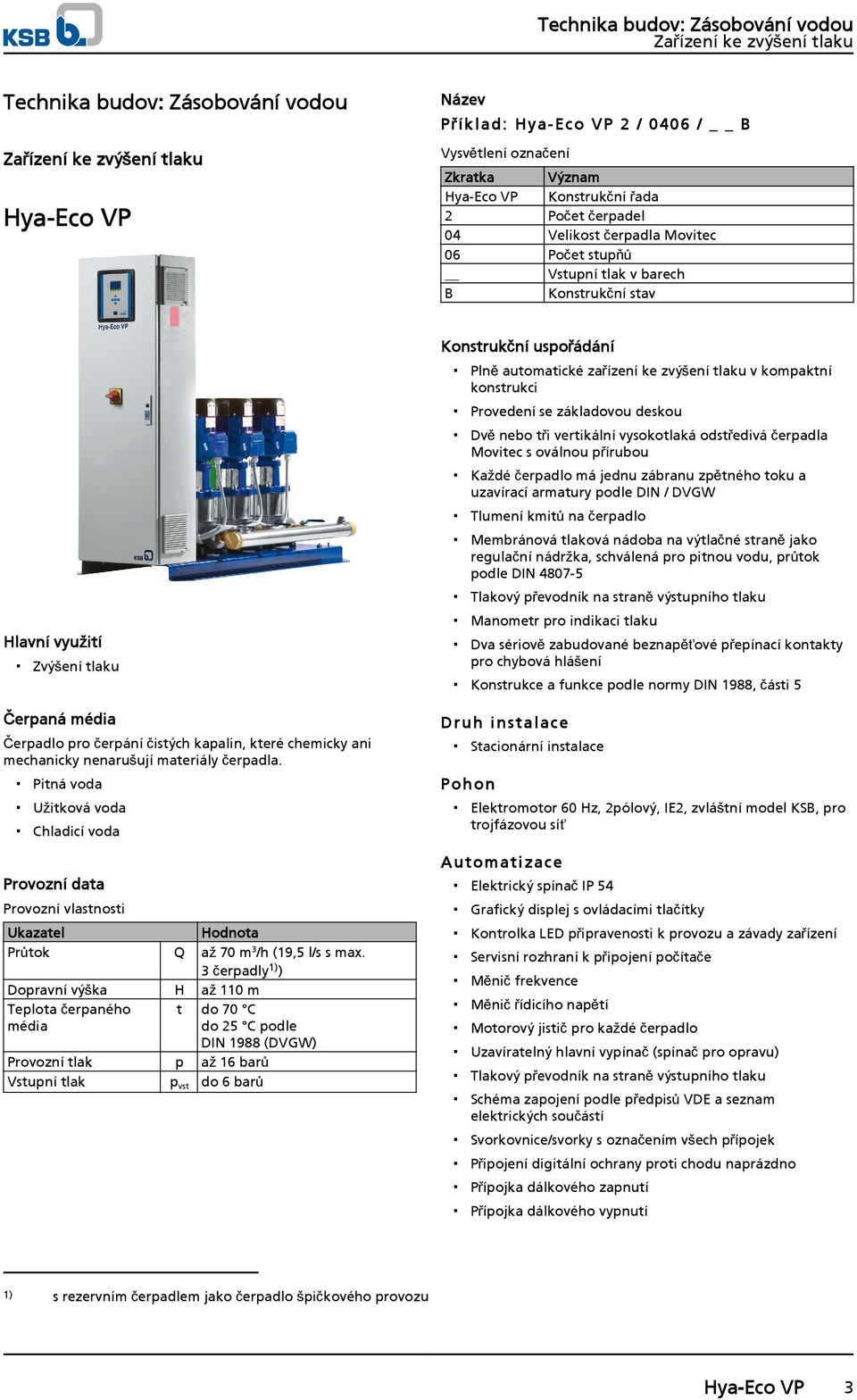 Pitná voda Užitková voda Chladicí voda Provozní data Provozní vlastnosti Ukazatel Hodnota Průtok Q až 7 m 3 /h (19,5 l/s s max.