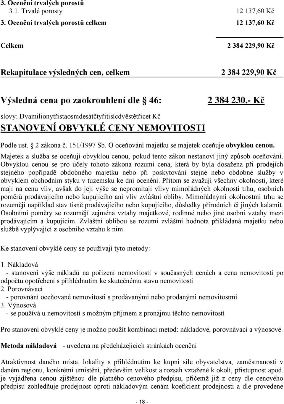 Dvamilionytřistaosmdesátčtyřitisícdvěstětřicet Kč STANOVENÍ OBVYKLÉ CENY NEMOVITOSTI Podle ust. 2 zákona č. 151/1997 Sb. O oceňování majetku se majetek oceňuje obvyklou cenou.