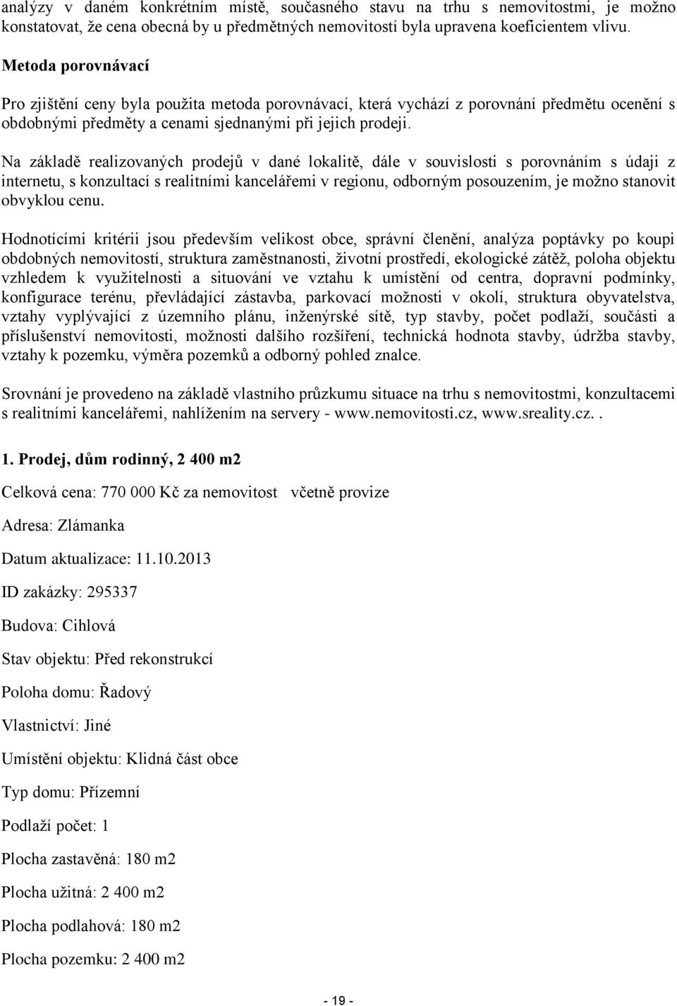 Na základě realizovaných prodejů v dané lokalitě, dále v souvislosti s porovnáním s údaji z internetu, s konzultací s realitními kancelářemi v regionu, odborným posouzením, je možno stanovit obvyklou