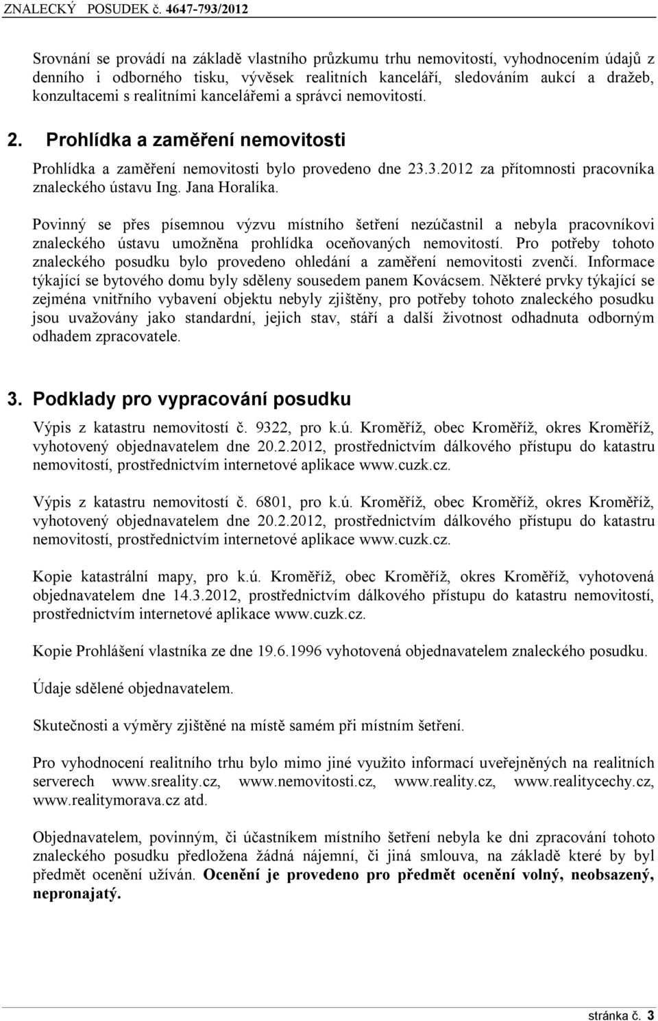 Povinný se přes písemnou výzvu místního šetření nezúčastnil a nebyla pracovníkovi znaleckého ústavu umožněna prohlídka oceňovaných nemovitostí.