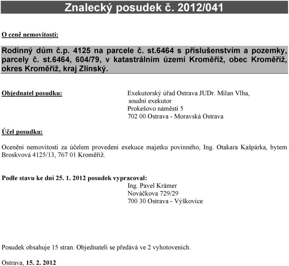 Milan Vlha, soudní exekutor Prokešovo náměstí 5 702 00 Ostrava - Moravská Ostrava Účel posudku: Ocenění nemovitosti za účelem provedení exekuce majetku povinného, Ing.