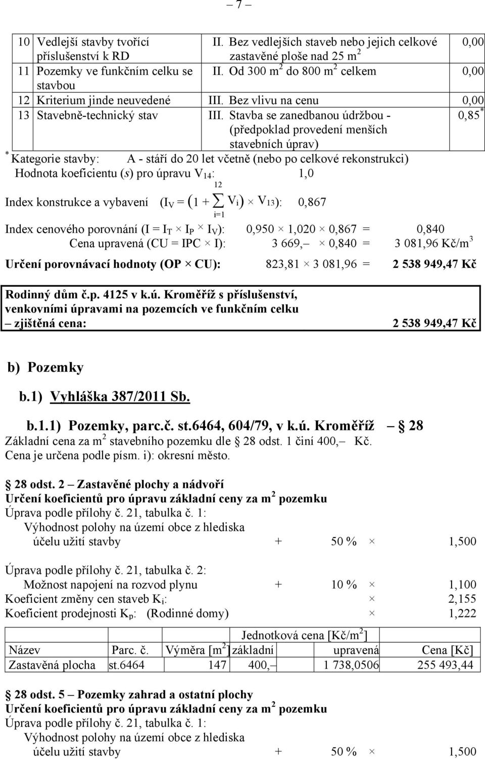 Stavba se zanedbanou údržbou - 0,85 * (předpoklad provedení menších stavebních úprav) * Kategorie stavby: A - stáří do 20 let včetně (nebo po celkové rekonstrukci) Hodnota koeficientu (s) pro úpravu