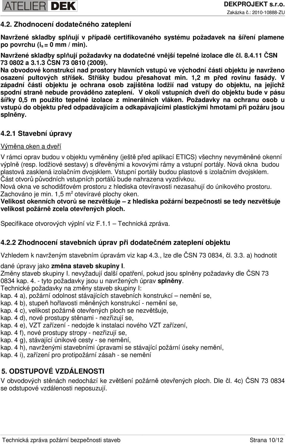 Na obvodové konstrukci nad prostory hlavních vstupů ve východní části objektu je navrženo osazení pultových stříšek. Stříšky budou přesahovat min. 1,2 m před rovinu fasády.