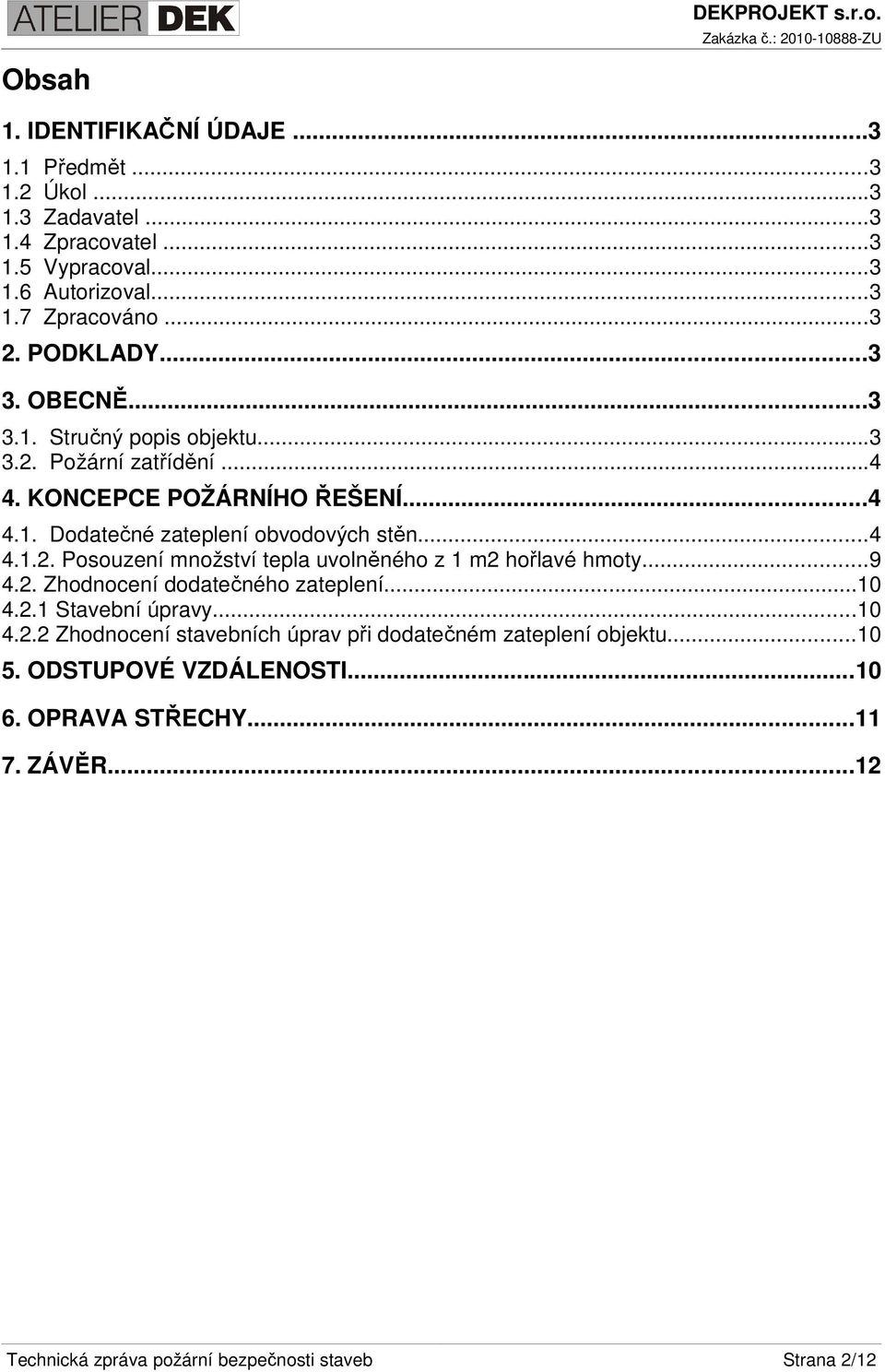 ..4 4.1.2. Posouzení množství tepla uvolněného z 1 m2 hořlavé hmoty...9 4.2. Zhodnocení dodatečného zateplení...10 4.2.1 Stavební úpravy...10 4.2.2 Zhodnocení stavebních úprav při dodatečném zateplení objektu.