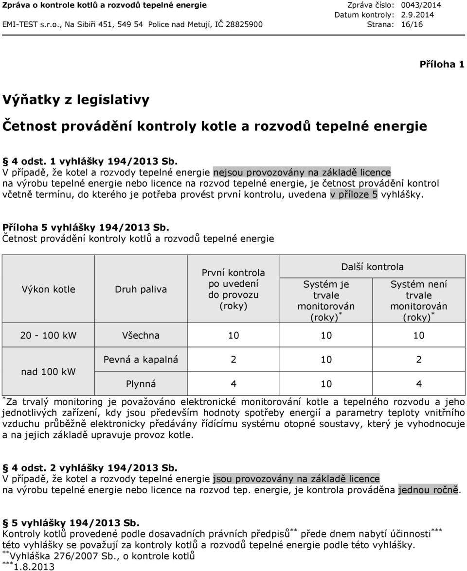 V případě, že kotel a rozvody tepelné energie nejsou provozovány na základě licence na výrobu tepelné energie nebo licence na rozvod tepelné energie, je četnost provádění kontrol včetně termínu, do