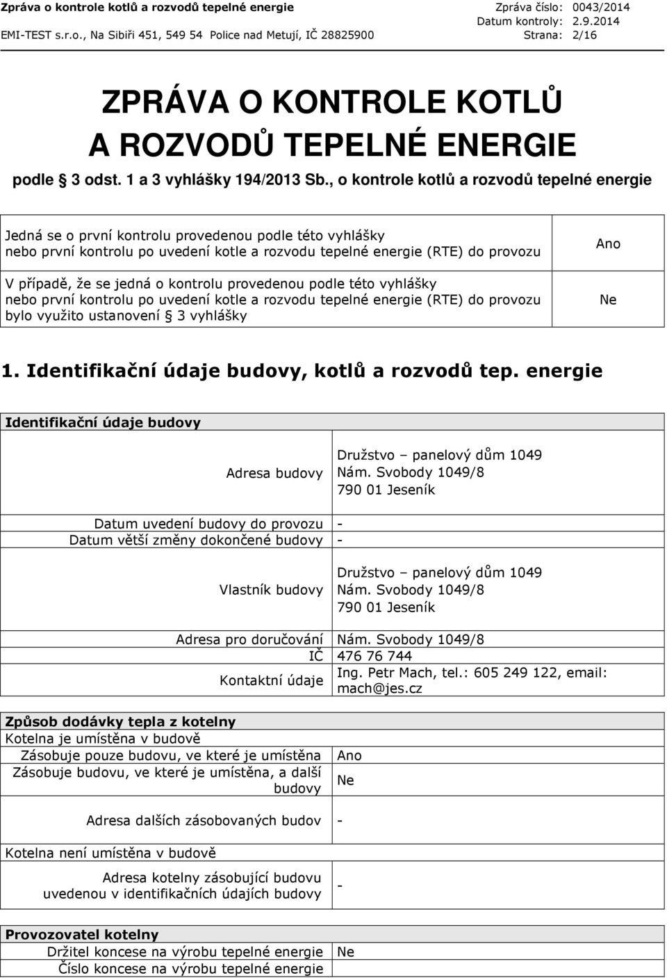 jedná o kontrolu provedenou podle této vyhlášky nebo první kontrolu po uvedení kotle a rozvodu tepelné energie (RTE) do provozu bylo využito ustanovení 3 vyhlášky Ano Ne 1.