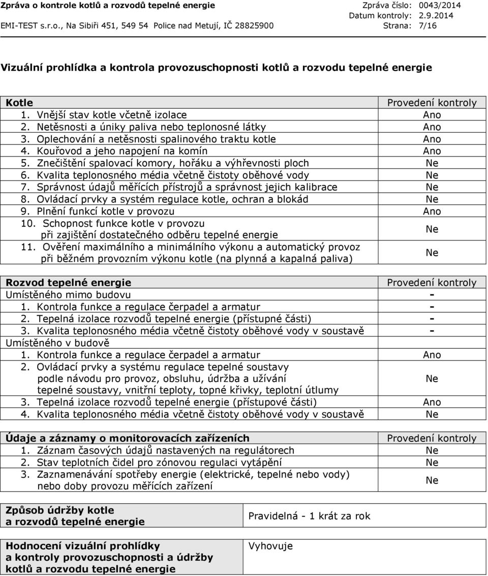 Znečištění spalovací komory, hořáku a výhřevnosti ploch Ne 6. Kvalita teplonosného média včetně čistoty oběhové vody Ne 7. Správnost údajů měřících přístrojů a správnost jejich kalibrace Ne 8.