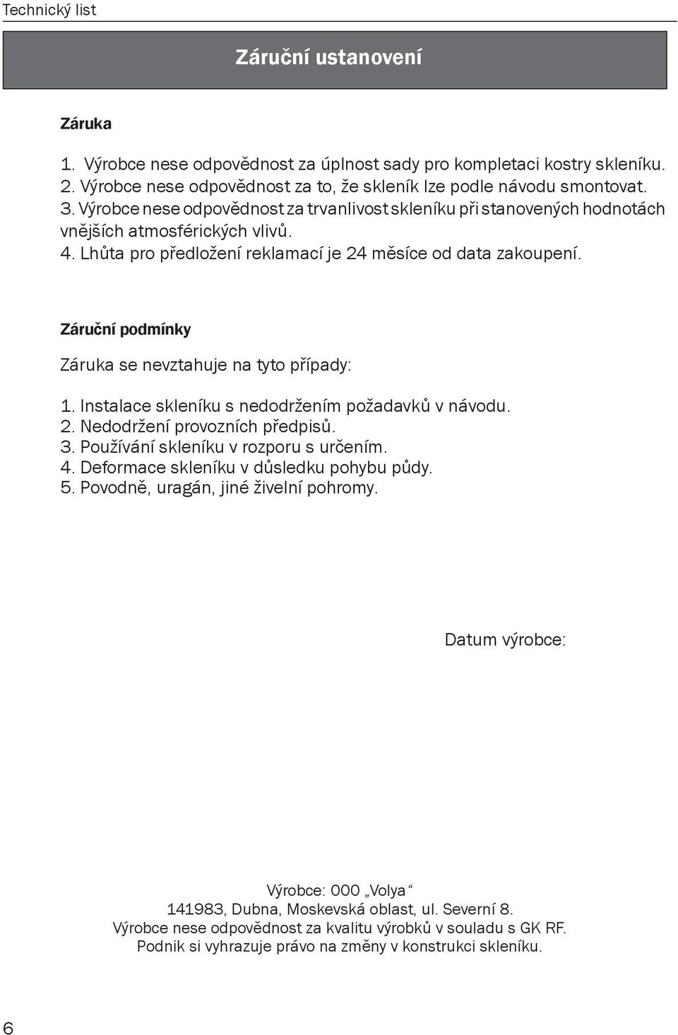 Záruční podmínky Záruka se nevztahuje na tyto případy: 1. Instalace skleníku s nedodržením požadavků v návodu.. Nedodržení provozních předpisů. 3. Používání skleníku v rozporu s určením. 4.