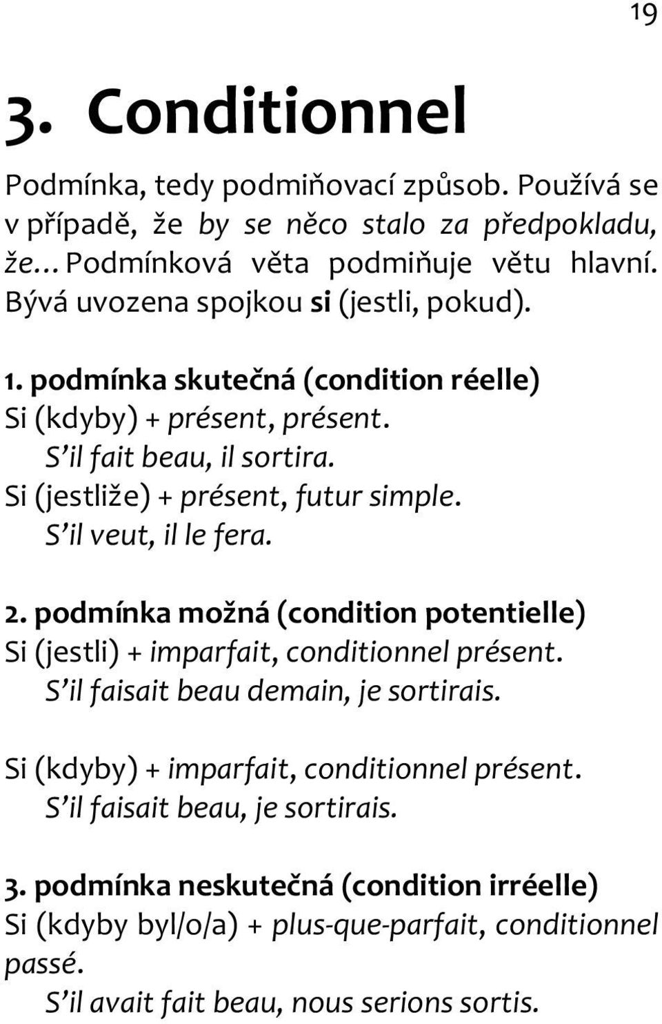 S il veut, il le fera. 2. podmínka možná (condition potentielle) Si (jestli) + imparfait, conditionnel présent. S il faisait beau demain, je sortirais.