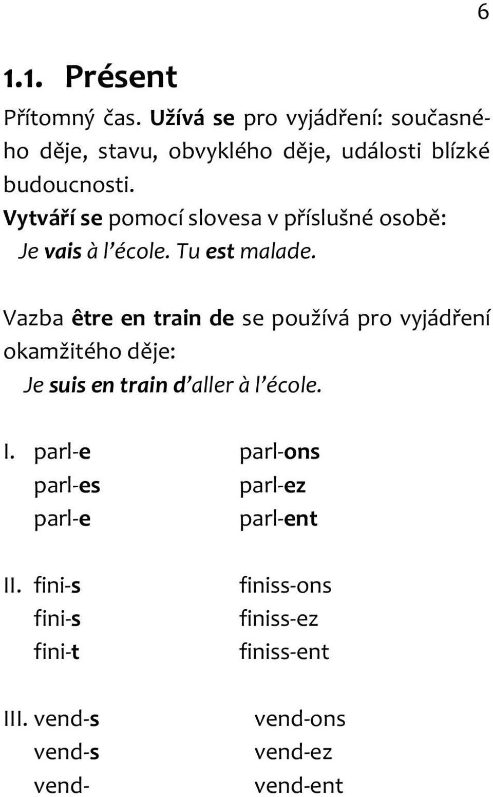 Vytváří se pomocí slovesa v příslušné osobě: Je vais à l école. Tu est malade.