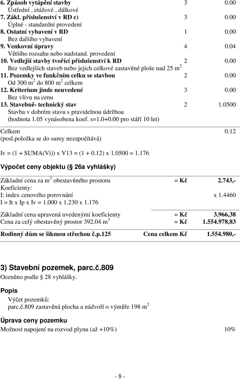 Pozemky ve funkčním celku se stavbou 2 0.00 Od 300 m 2 do 800 m 2 celkem 12. Kriterium jinde neuvedené 3 0.00 Bez vlivu na cenu 13. Stavebně- technický stav 2 1.