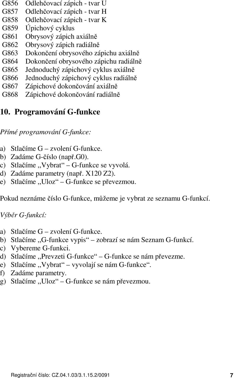 dokončování radiálně 10. Programování G-funkce Přímé programování G-funkce: a) Stlačíme G zvolení G-funkce. b) Zadáme G-číslo (např.g0). c) Stlačíme,,Vybrat G-funkce se vyvolá.