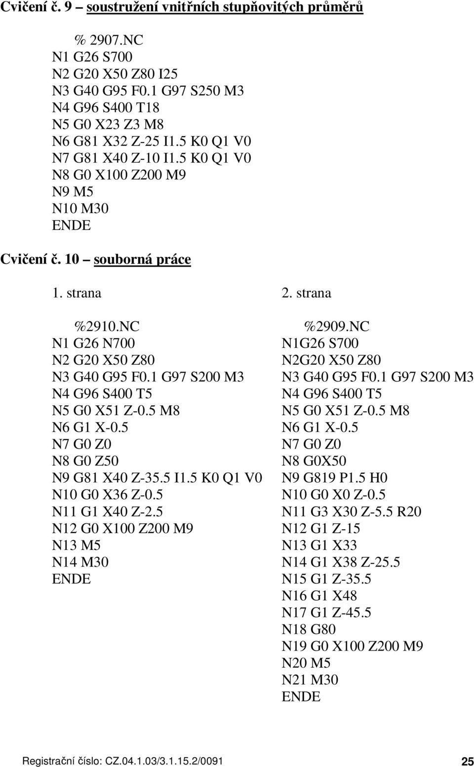 NC N1 G26 N700 N1G26 S700 N2 G20 X50 Z80 N2G20 X50 Z80 N3 G40 G95 F0.1 G97 S200 M3 N3 G40 G95 F0.1 G97 S200 M3 N4 G96 S400 T5 N4 G96 S400 T5 N5 G0 X51 Z-0.5 M8 N5 G0 X51 Z-0.5 M8 N6 G1 X-0.