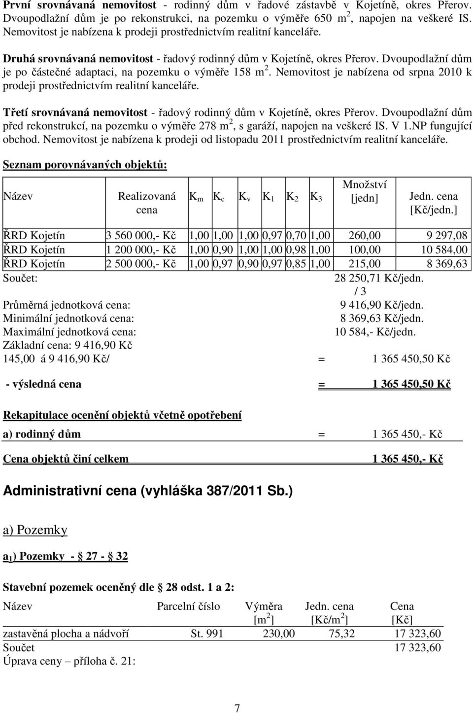 Dvoupodlažní dům je po částečné adaptaci, na pozemku o výměře 158 m 2. Nemovitost je nabízena od srpna 2010 k prodeji prostřednictvím realitní kanceláře.