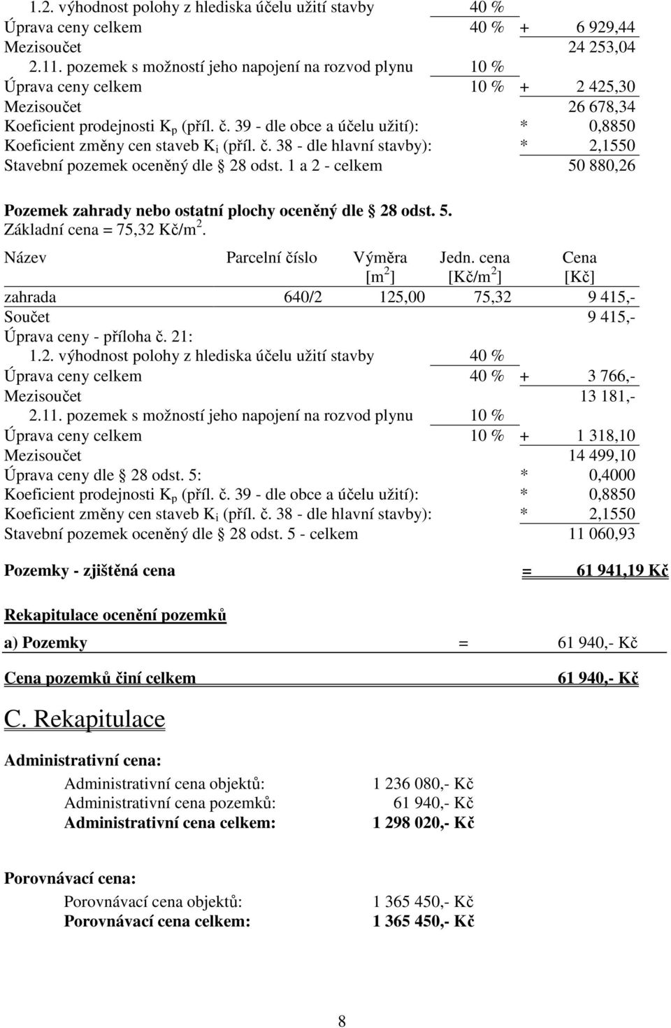 39 - dle obce a účelu užití): * 0,8850 Koeficient změny cen staveb K i (příl. č. 38 - dle hlavní stavby): * 2,1550 Stavební pozemek oceněný dle 28 odst.
