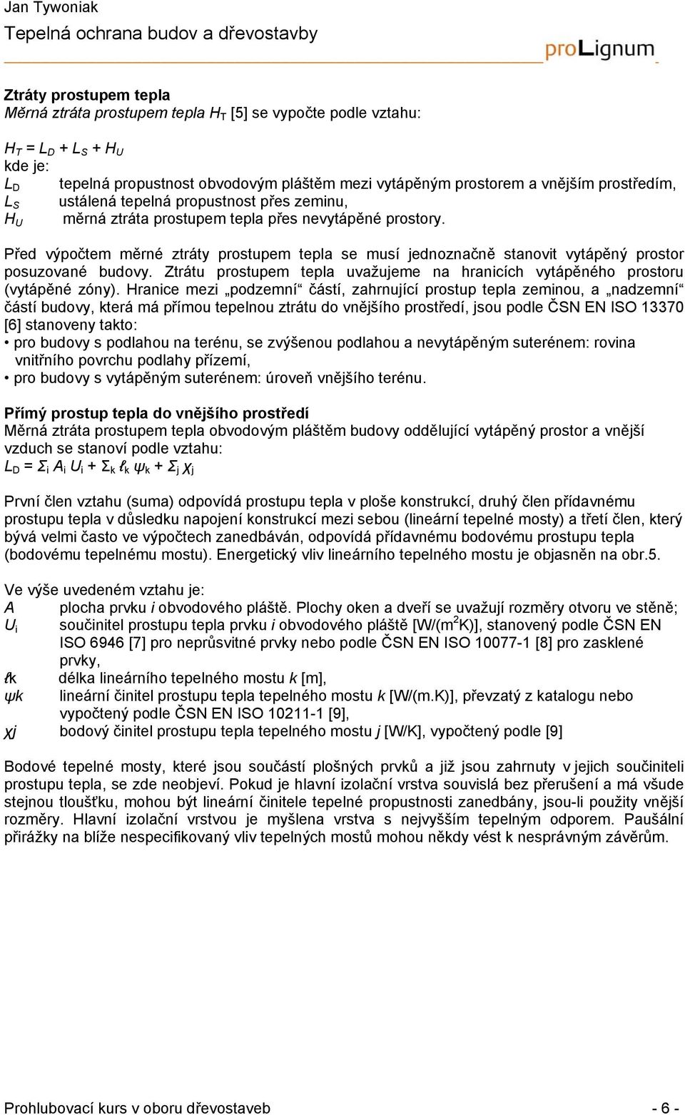 H U Před výpočtem měrné ztráty prostupem tepla se musí jednoznačně stanovit vytápěný prostor posuzované budovy. Ztrátu prostupem tepla uvažujeme na hranicích vytápěného prostoru (vytápěné zóny).