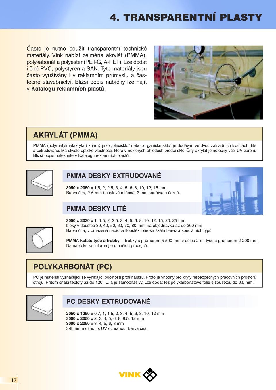 AKRYLÁT (PMMA) PMMA (polymetylmetakrylát) známý jako plexisklo nebo organické sklo je dodáván ve dvou základních kvalitách, lité a extrudované.