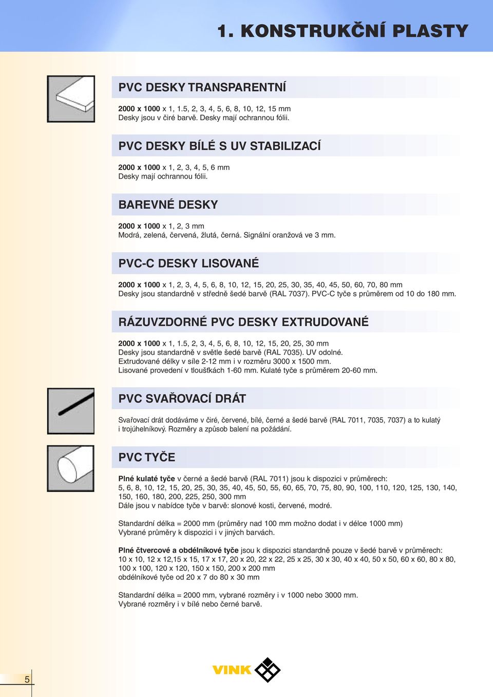PVC-C DESKY LISOVANÉ 2000 x 1000 x 1, 2, 3, 4, 5, 6, 8, 10, 12, 15, 20, 25, 30, 35, 40, 45, 50, 60, 70, 80 mm Desky jsou standardně v středně šedé barvě (RAL 7037).