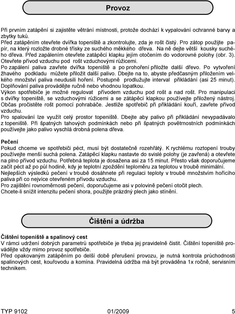 Před zapálením otevřete zatápěcí klapku jejím otočením do vodorovné polohy (obr. 3). Otevřete přívod vzduchu pod rošt vzduchovými růžicemi.