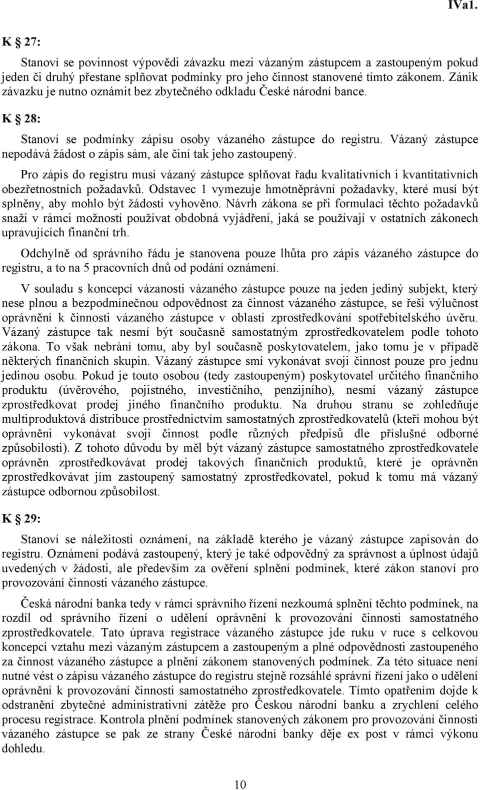 Vázaný zástupce nepodává žádost o zápis sám, ale činí tak jeho zastoupený. Pro zápis do registru musí vázaný zástupce splňovat řadu kvalitativních i kvantitativních obezřetnostních požadavků.