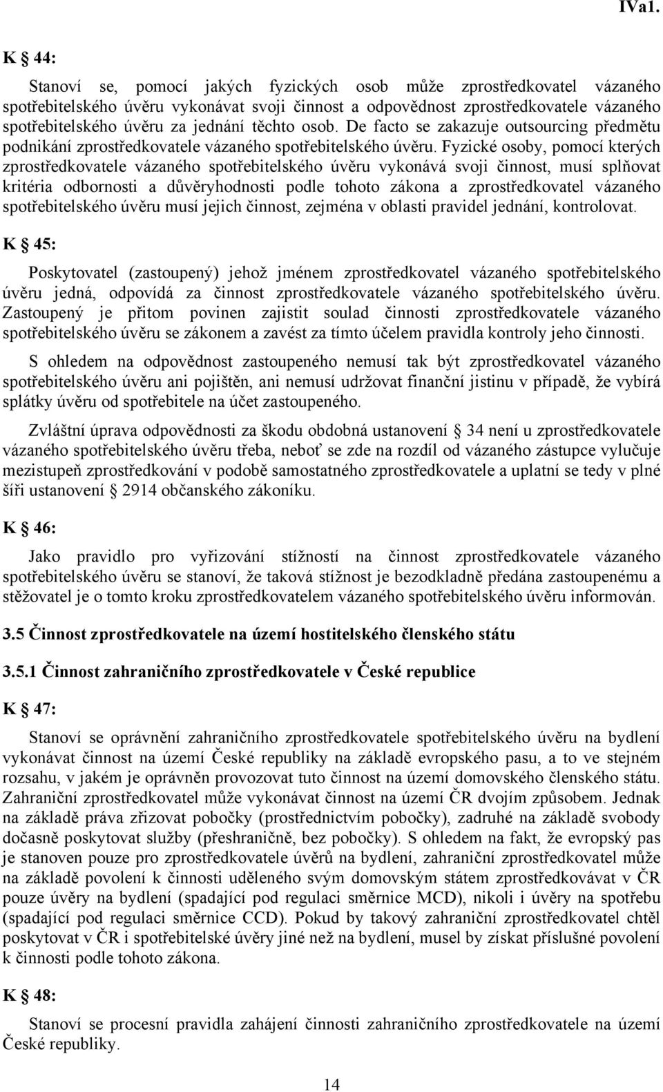 Fyzické osoby, pomocí kterých zprostředkovatele vázaného spotřebitelského úvěru vykonává svoji činnost, musí splňovat kritéria odbornosti a důvěryhodnosti podle tohoto zákona a zprostředkovatel