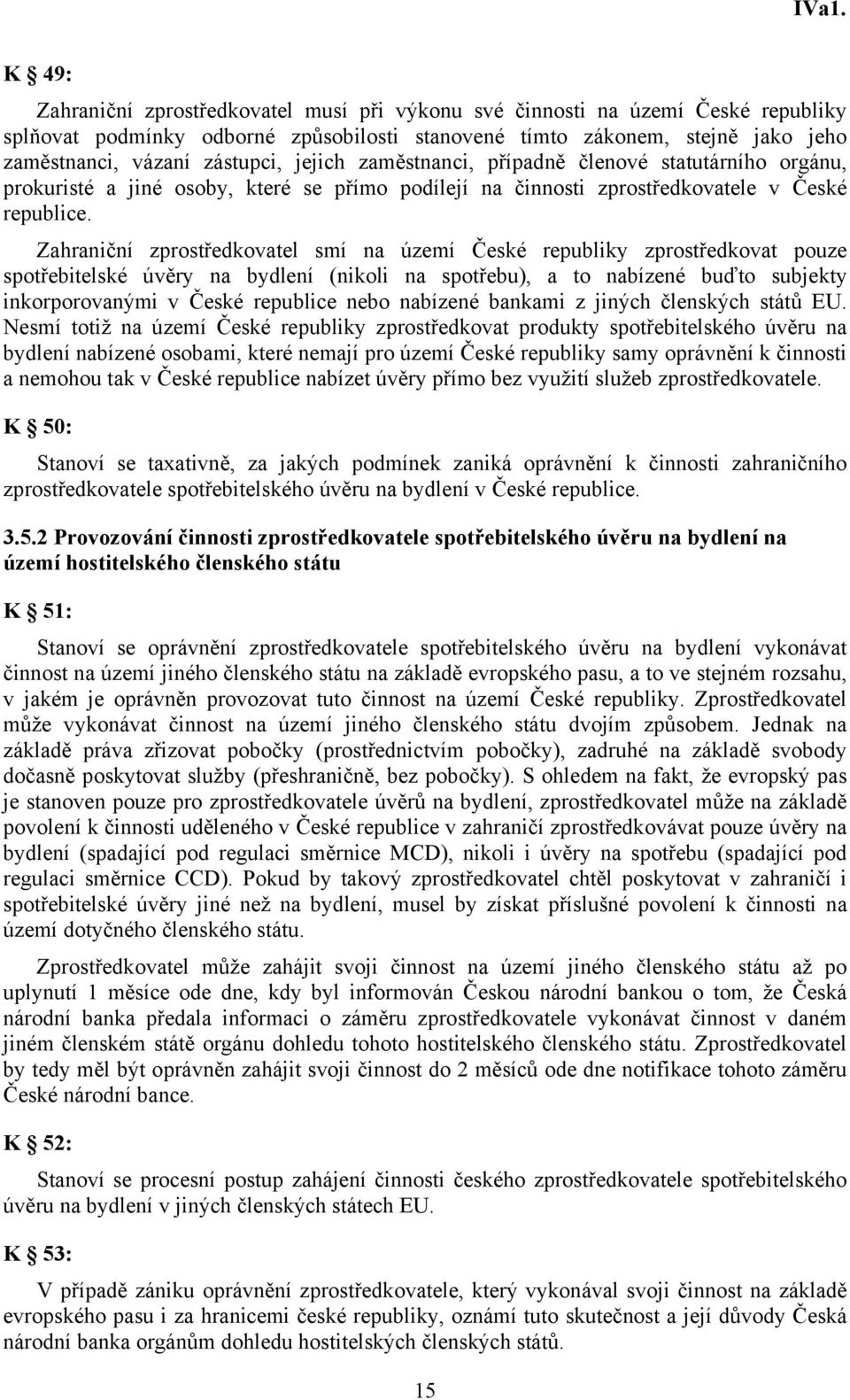 Zahraniční zprostředkovatel smí na území České republiky zprostředkovat pouze spotřebitelské úvěry na bydlení (nikoli na spotřebu), a to nabízené buďto subjekty inkorporovanými v České republice nebo