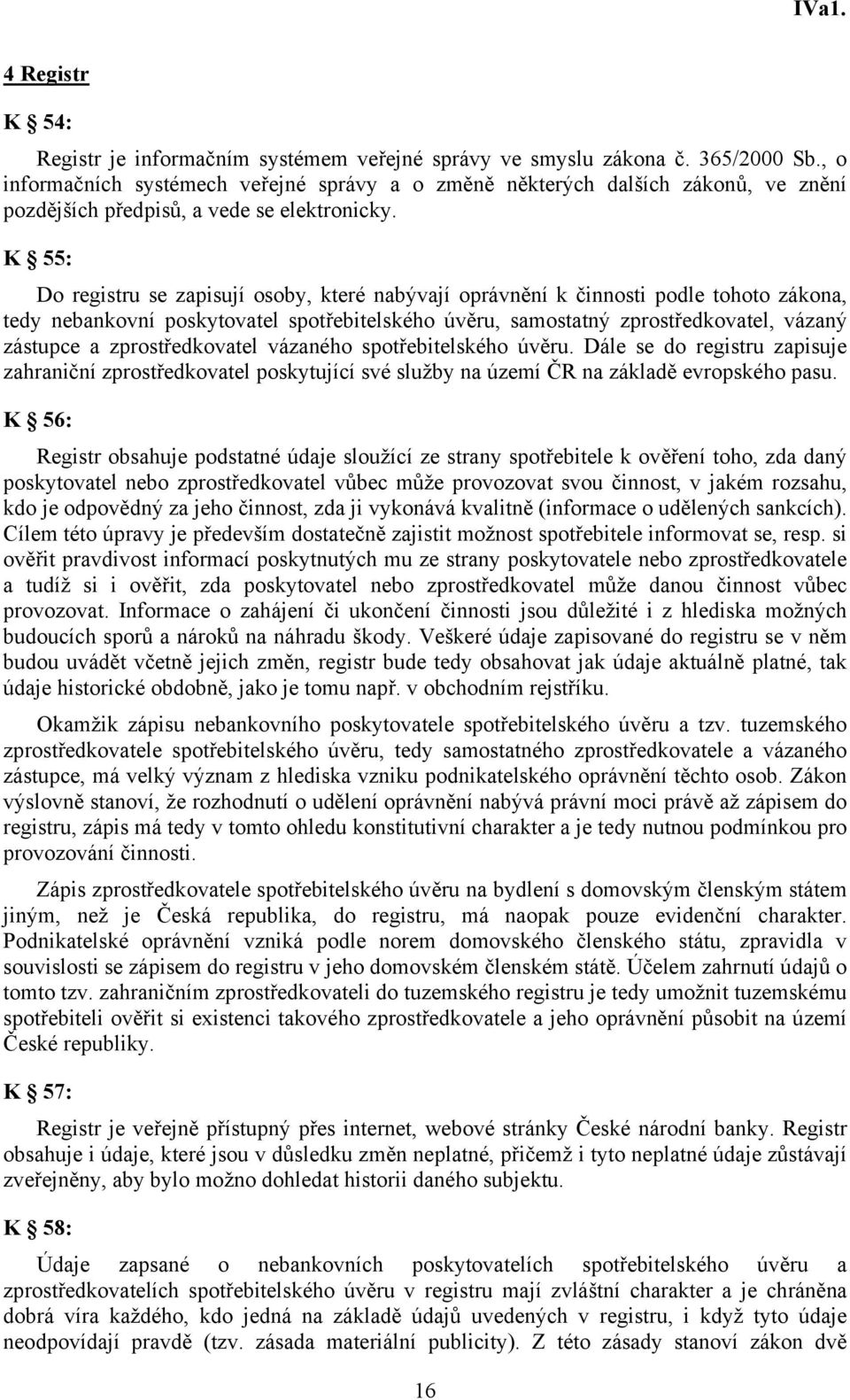 K 55: Do registru se zapisují osoby, které nabývají oprávnění k činnosti podle tohoto zákona, tedy nebankovní poskytovatel spotřebitelského úvěru, samostatný zprostředkovatel, vázaný zástupce a