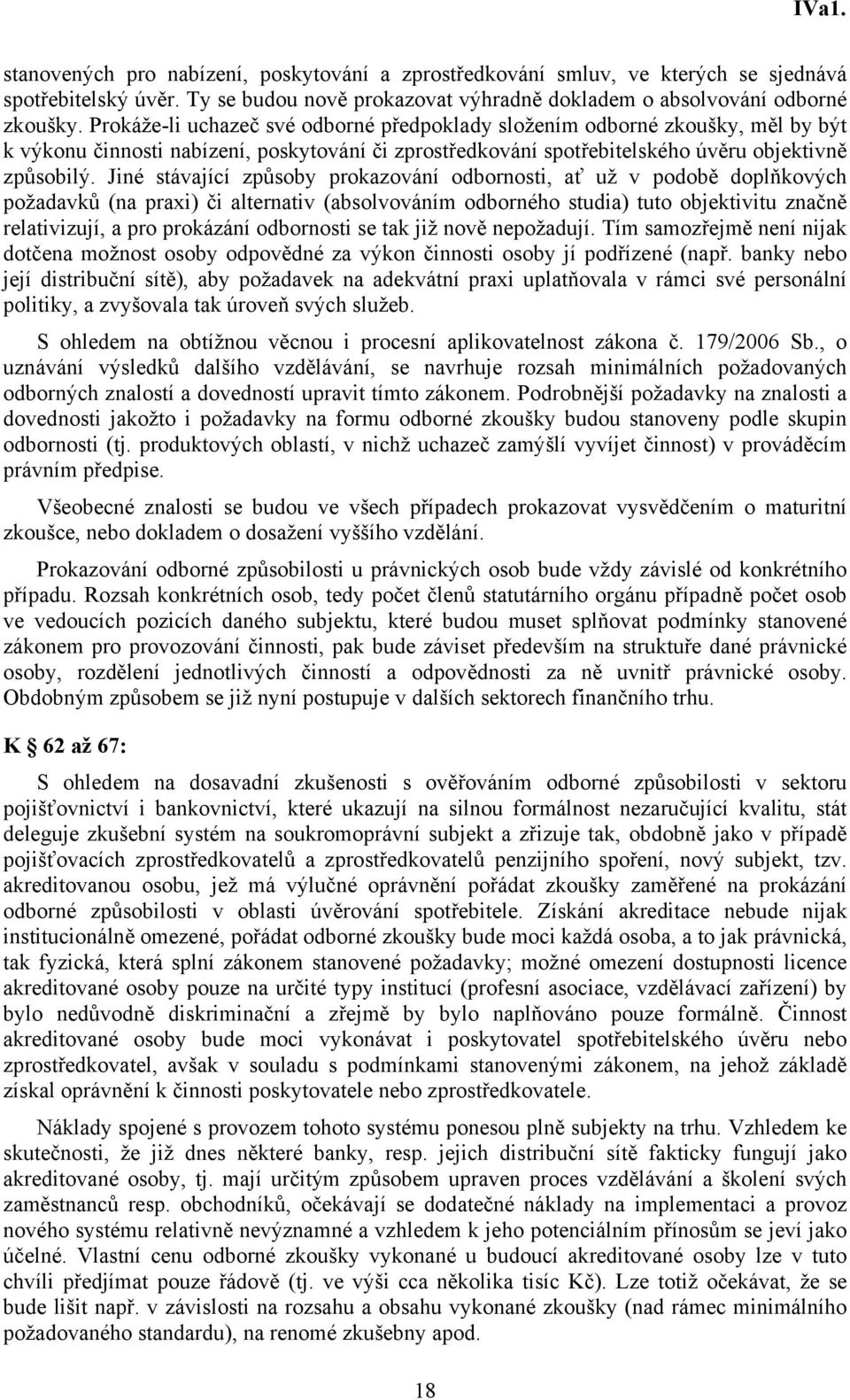 Jiné stávající způsoby prokazování odbornosti, ať už v podobě doplňkových požadavků (na praxi) či alternativ (absolvováním odborného studia) tuto objektivitu značně relativizují, a pro prokázání
