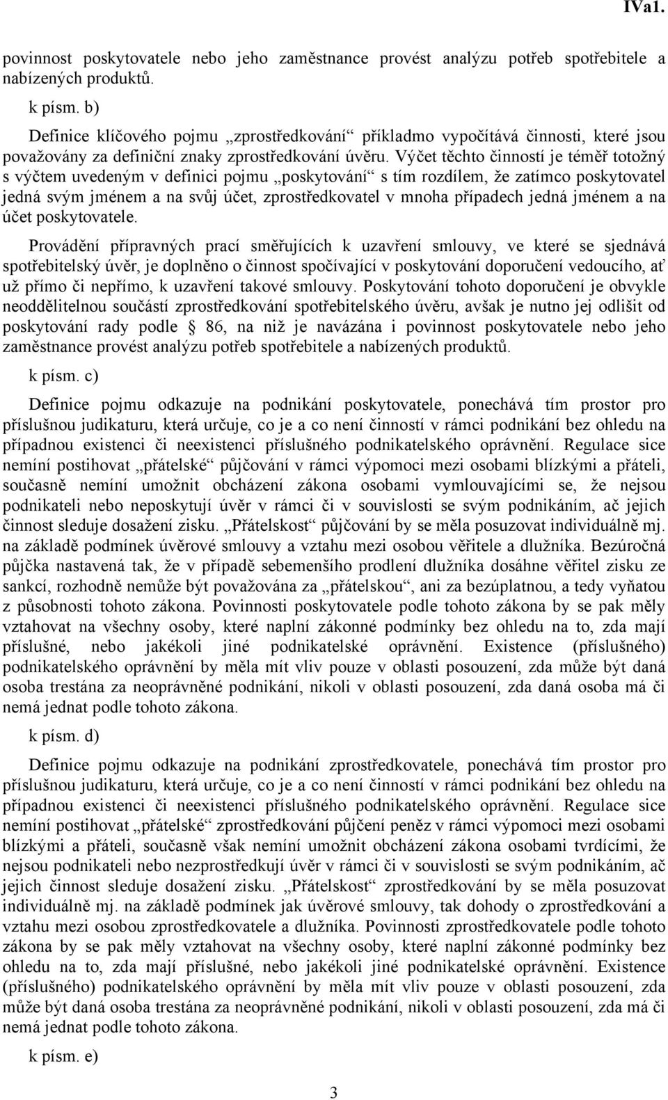 Výčet těchto činností je téměř totožný s výčtem uvedeným v definici pojmu poskytování s tím rozdílem, že zatímco poskytovatel jedná svým jménem a na svůj účet, zprostředkovatel v mnoha případech