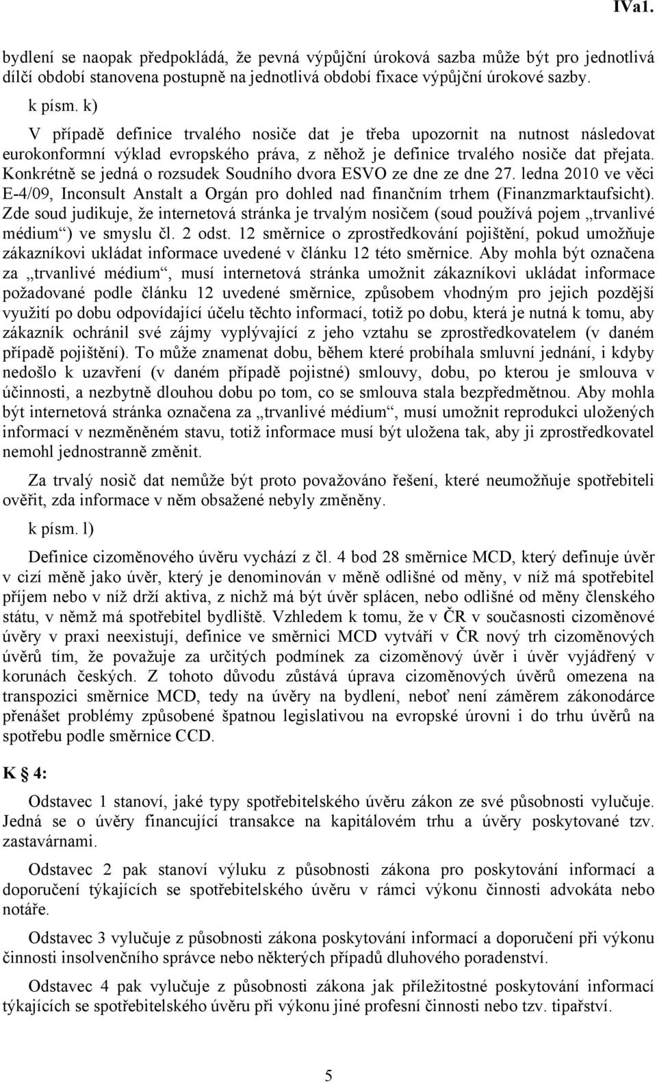 Konkrétně se jedná o rozsudek Soudního dvora ESVO ze dne ze dne 27. ledna 2010 ve věci E-4/09, Inconsult Anstalt a Orgán pro dohled nad finančním trhem (Finanzmarktaufsicht).
