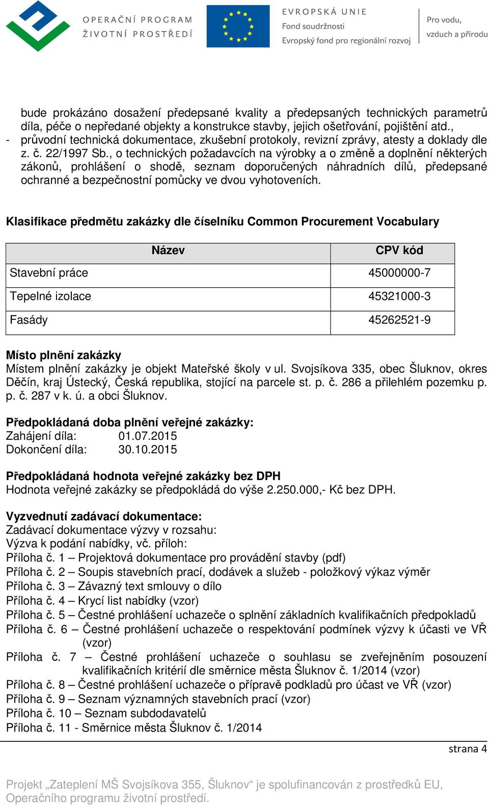 , o technických požadavcích na výrobky a o změně a doplnění některých zákonů, prohlášení o shodě, seznam doporučených náhradních dílů, předepsané ochranné a bezpečnostní pomůcky ve dvou vyhotoveních.