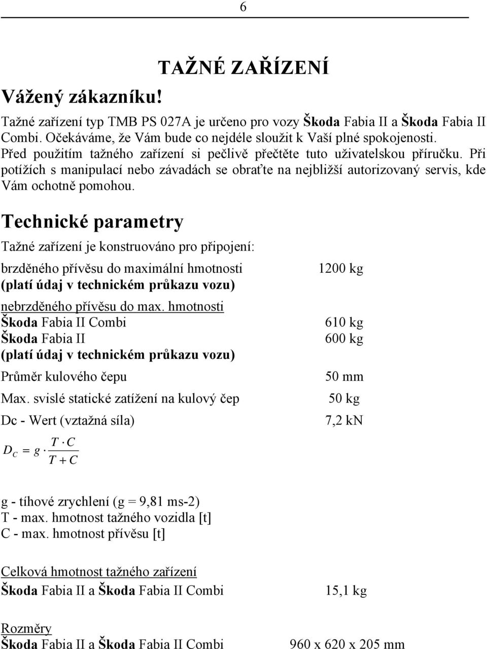 Technické parametry Tažné zařízení je konstruováno pro připojení: brzděného přívěsu do maximální hmotnosti (platí údaj v technickém průkazu vozu) nebrzděného přívěsu do max.