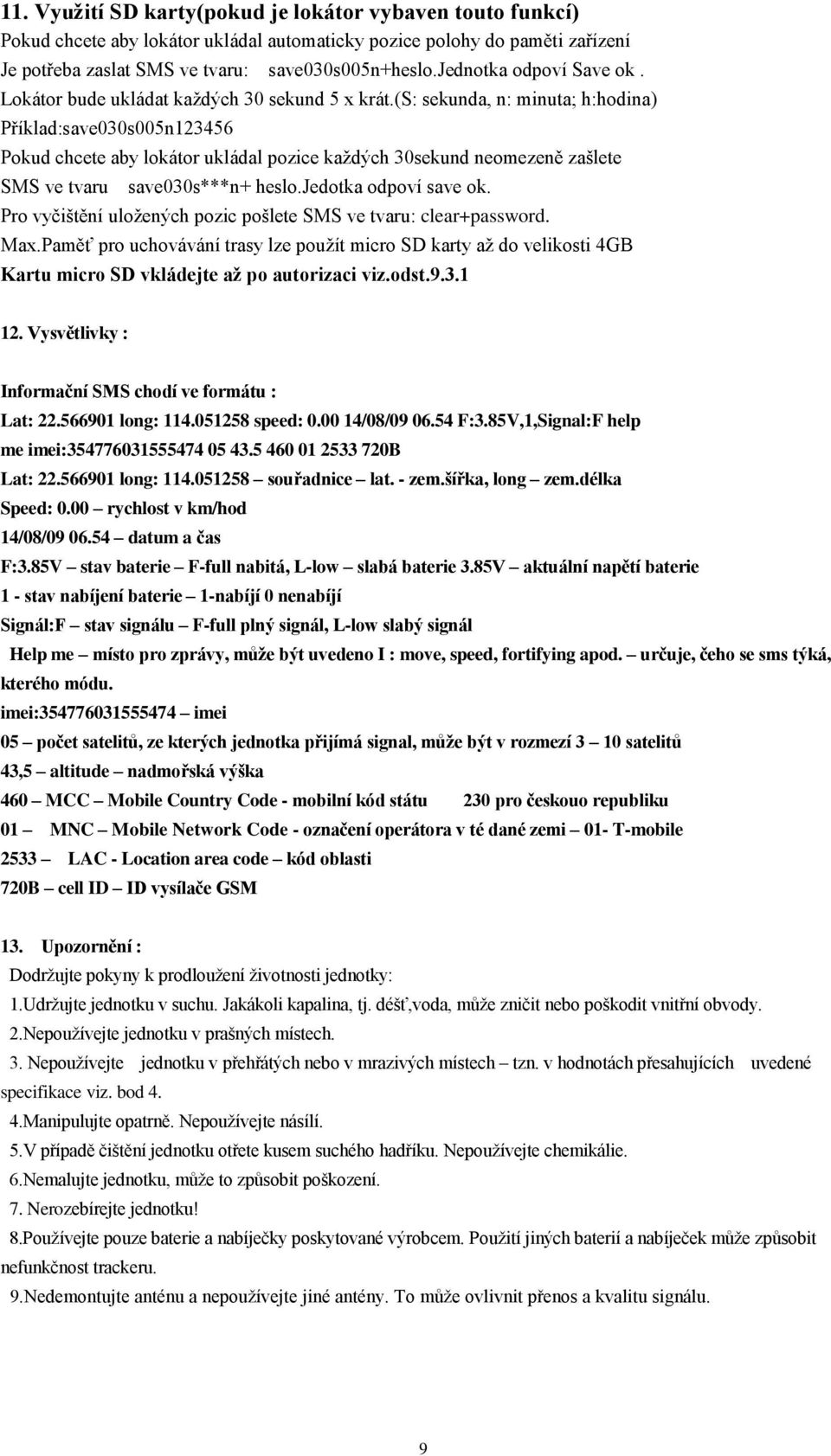 (s: sekunda, n: minuta; h:hodina) Příklad:save030s005n123456 Pokud chcete aby lokátor ukládal pozice každých 30sekund neomezeně zašlete SMS ve tvaru save030s***n+ heslo.jedotka odpoví save ok.
