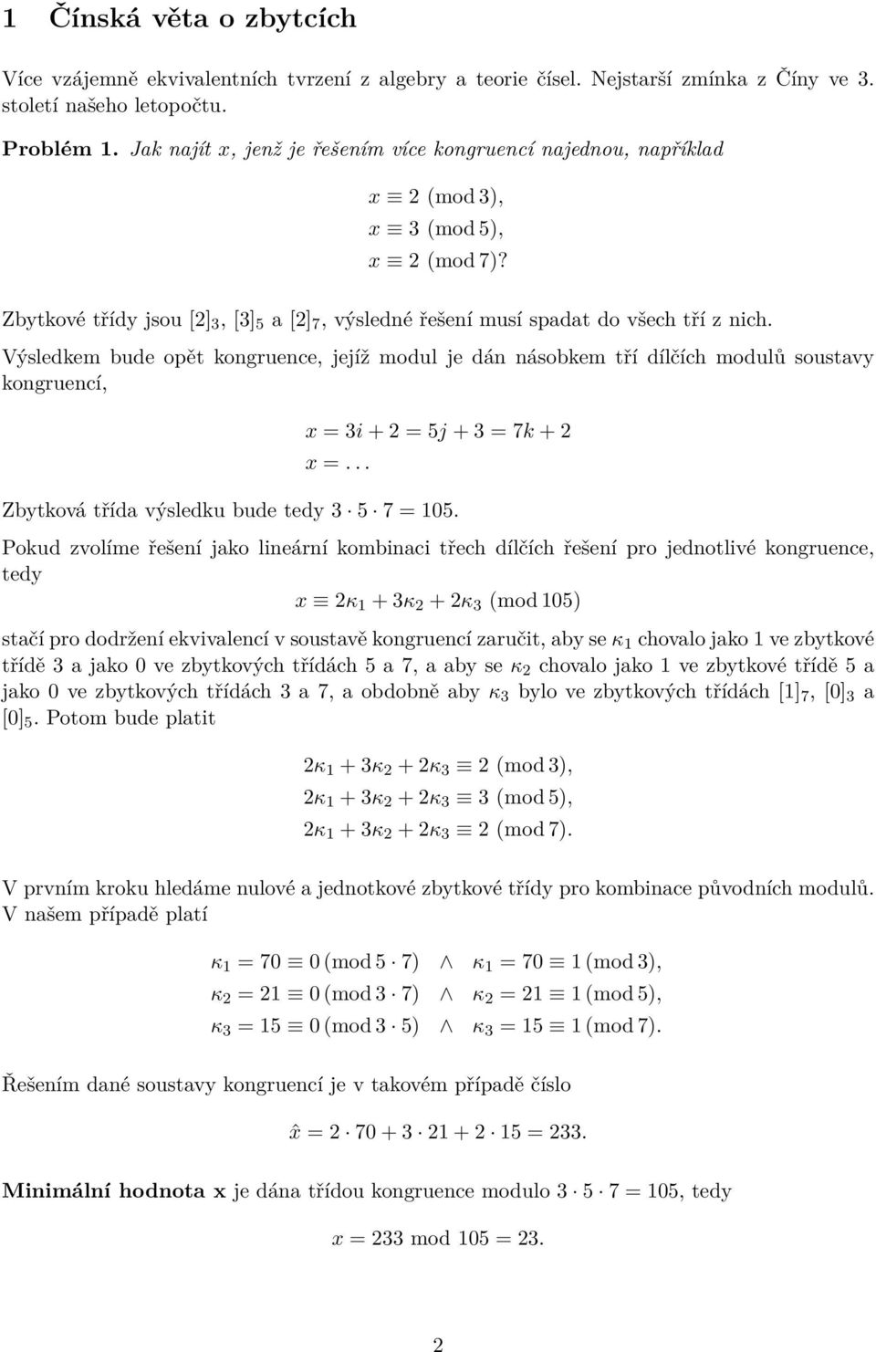 Výsledkem bude opět kongruence, jejíž modul je dán násobkem tří dílčích modulů soustavy kongruencí, x = 3i + 2 = 5j + 3 = 7k + 2 x =... Zbytková třída výsledku bude tedy 3 5 7 = 105.