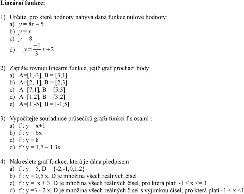 : y = x+ b) f : y = 6x c) f : y = 8 d) f : y =,7,3x 4) Nakreslete graf funkce, která je dána předpisem: a) f : y = 5, D = {-2,-,0,,2} b) f : y = 0,5 x, D je množina všech