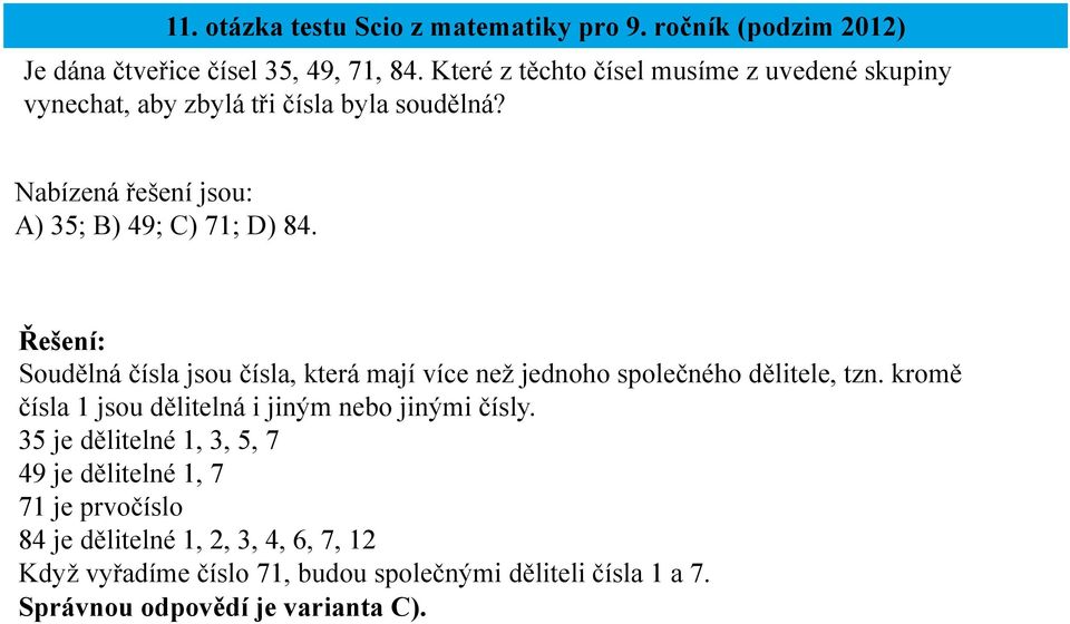 Soudělná čísla jsou čísla, která mají více než jednoho společného dělitele, tzn. kromě čísla 1 jsou dělitelná i jiným nebo jinými čísly.