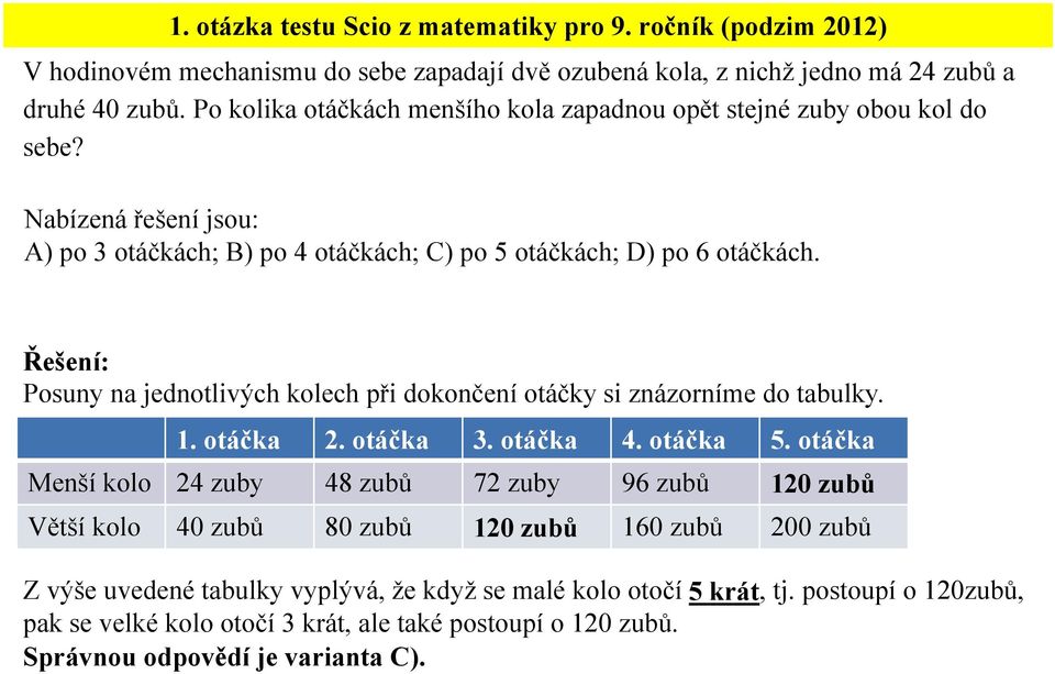 Posuny na jednotlivých kolech při dokončení otáčky si znázorníme do tabulky. 1. otáčka 2. otáčka 3. otáčka 4. otáčka 5.