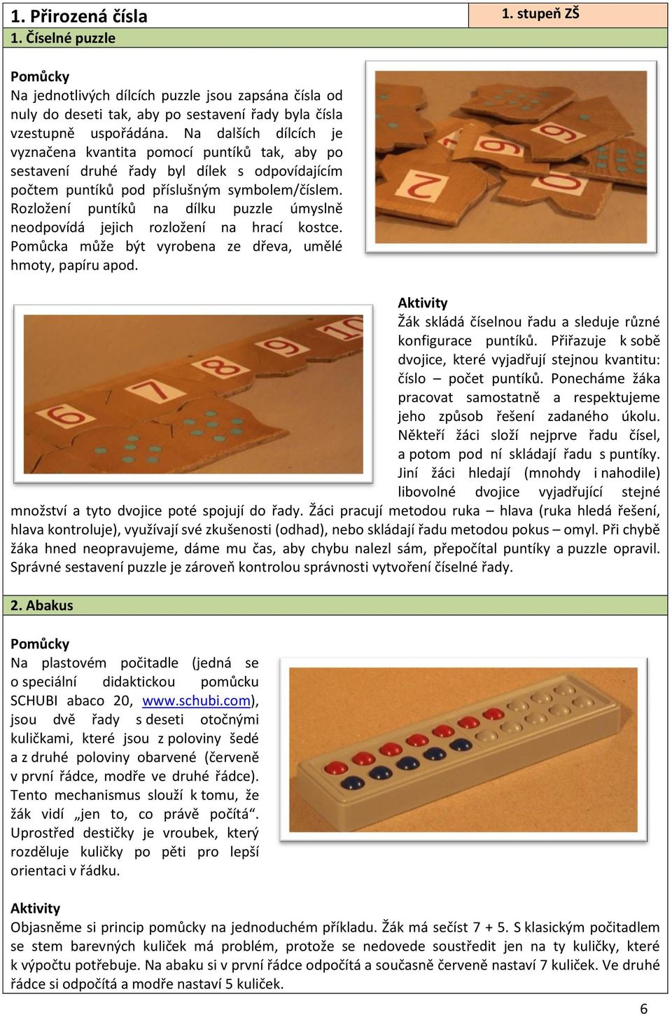 Rozložení puntíků na dílku puzzle úmyslně neodpovídá jejich rozložení na hrací kostce. Pomůcka může být vyrobena ze dřeva, umělé hmoty, papíru apod.