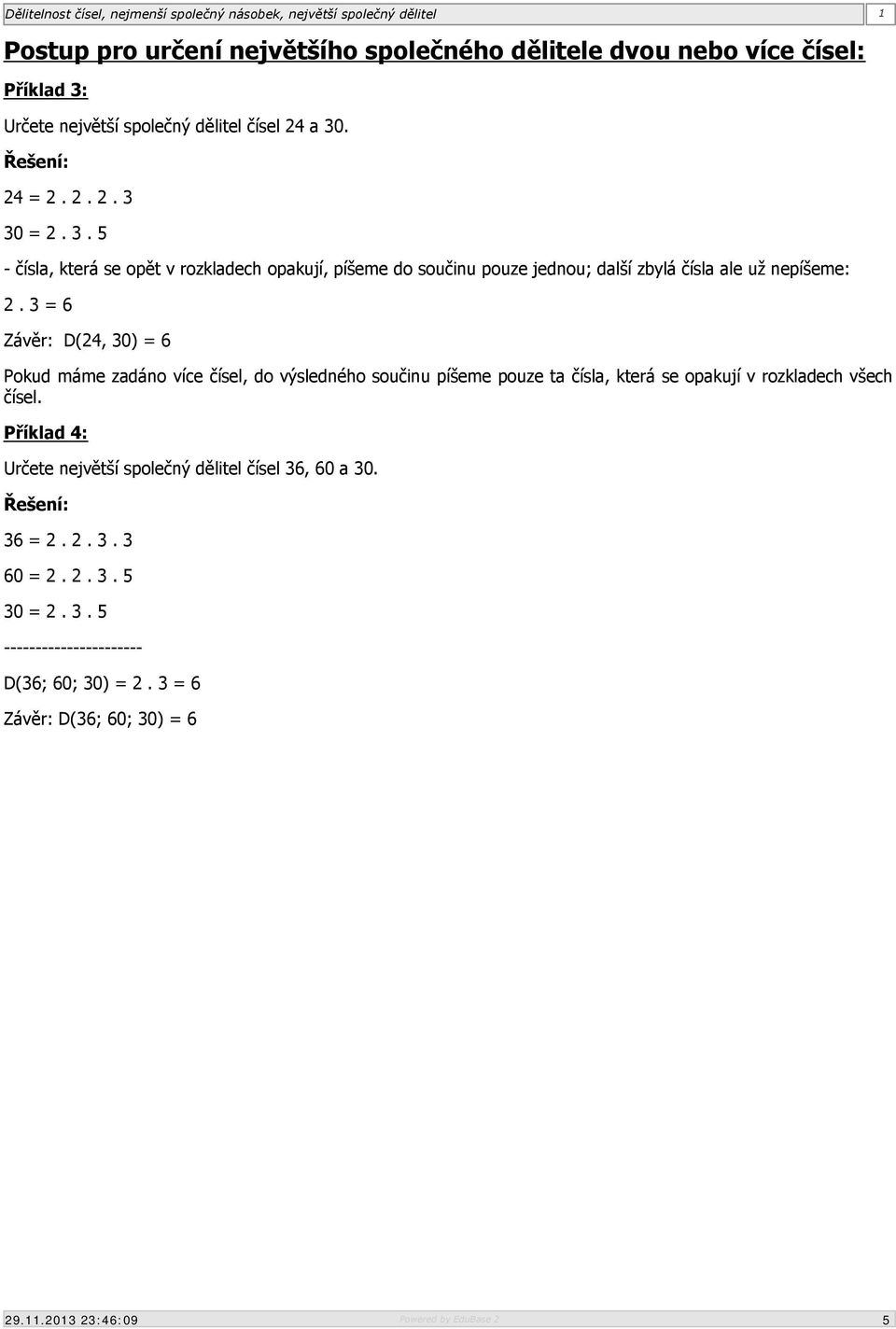 3 = 6 Závěr: D(24, 30) = 6 Pokud máme zadáno více čísel, do výsledného součinu píšeme pouze ta čísla, která se opakují v rozkladech všech čísel.