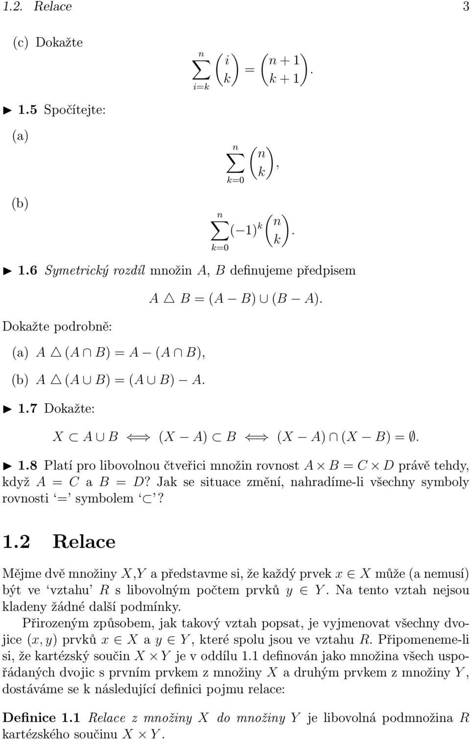 7 Dokažte: A B = (A B) (B A). X A B (X A) B (X A) (X B) =. 1.8 Platí pro libovolnou čtveřici množin rovnost A B = C D právě tehdy, když A = C a B = D?