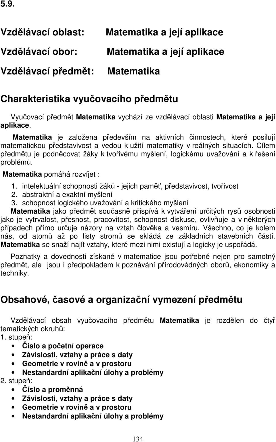 Cílem předmětu je podněcovat žáky k tvořivému myšlení, logickému uvažování a k řešení problémů. Matematika pomáhá rozvíjet : 1.