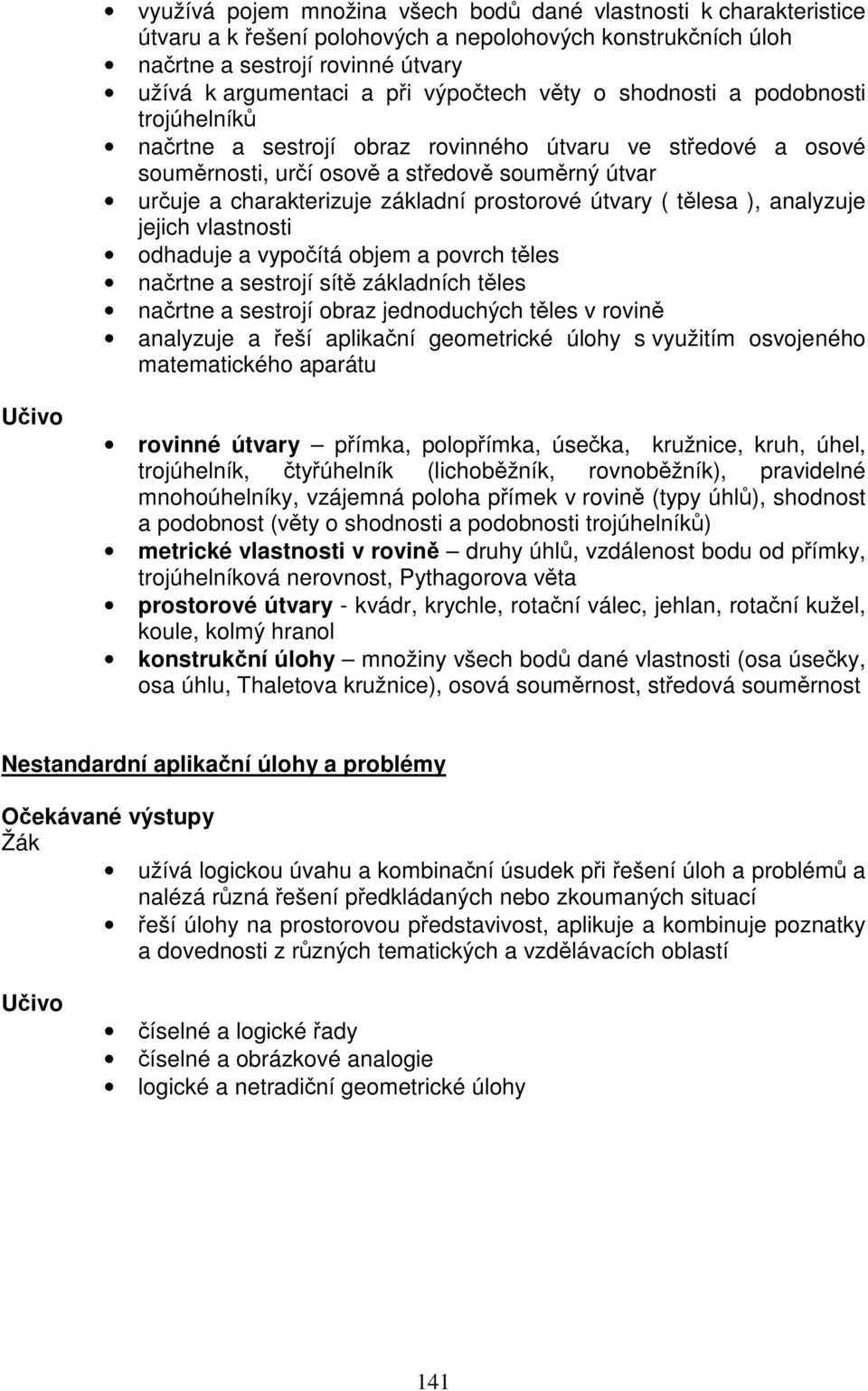 útvary ( tělesa ), analyzuje jejich vlastnosti odhaduje a vypočítá objem a povrch těles načrtne a sestrojí sítě základních těles načrtne a sestrojí obraz jednoduchých těles v rovině analyzuje a řeší