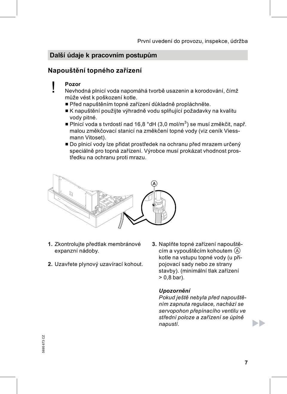 & Knapuštění použijte výhradně vodu splňující požadavky na kvalitu vody pitné. & Plnicí voda s tvrdostí nad 16,8 dh (3,0 mol/m 3 )semusízměkčit, např.