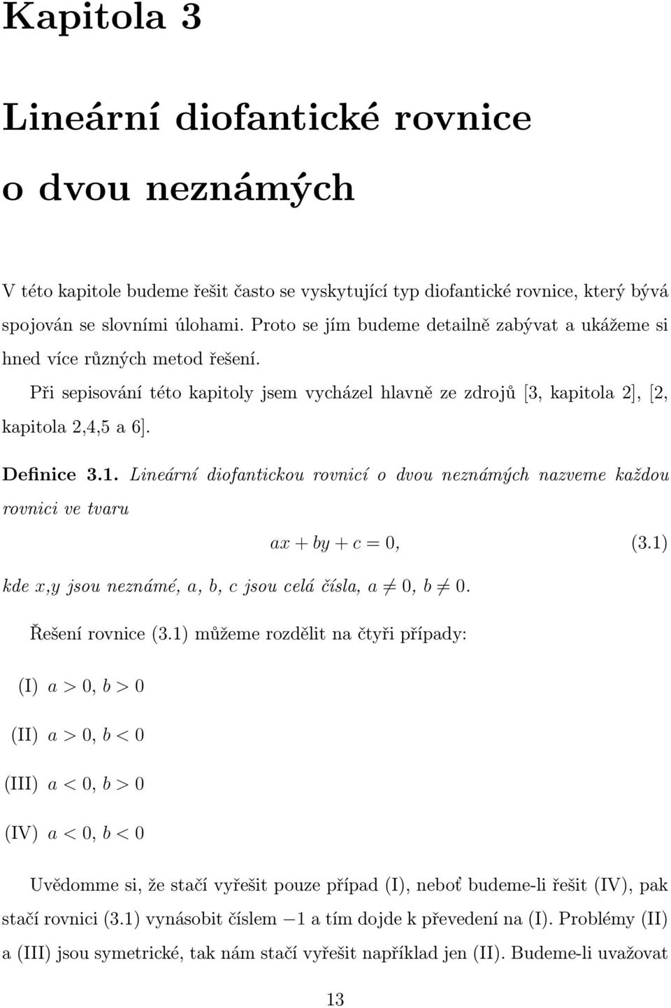 Lineární diofantickou rovnicí o dvou neznámých nazveme každou rovnici ve tvaru ax + by + c = 0, (3.1) kde x,y jsou neznámé, a, b, c jsou celá čísla, a 0, b 0. Řešení rovnice (3.