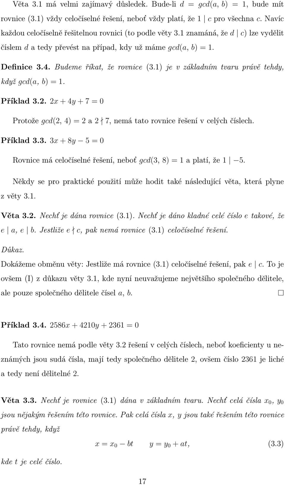 1) je v základním tvaru právě tehdy, když gcd(a, b) = 1. Příklad 3.2. 2x + 4y + 7 = 0 Protože gcd(2, 4) = 2 a 2 7, nemá tato rovnice řešení v celých číslech. Příklad 3.3. 3x + 8y 5 = 0 Rovnice má celočíselné řešení, neboť gcd(3, 8) = 1 a platí, že 1 5.