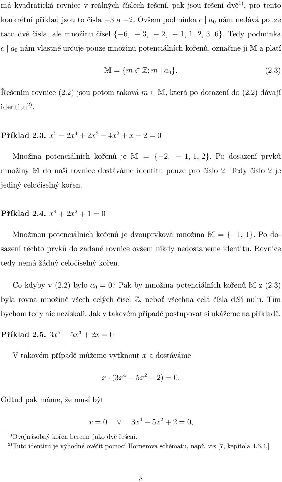 Tedy podmínka c a 0 nám vlastně určuje pouze množinu potenciálních kořenů, označme ji M a platí M = {m Z; m a 0 }. (2.3) Řešením rovnice (2.2) jsou potom taková m M, která po dosazení do (2.