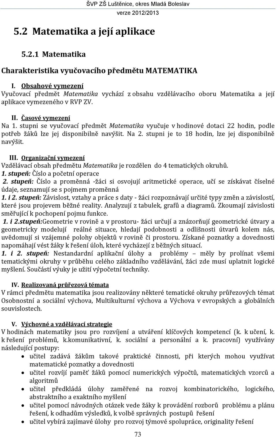 stupni se vyučovací předmět Matematika vyučuje v hodinové dotaci 22 hodin, podle potřeb žáků lze jej disponibilně navýšit. Na 2. stupni je to 18 hodin, lze jej disponibilně navýšit. III.