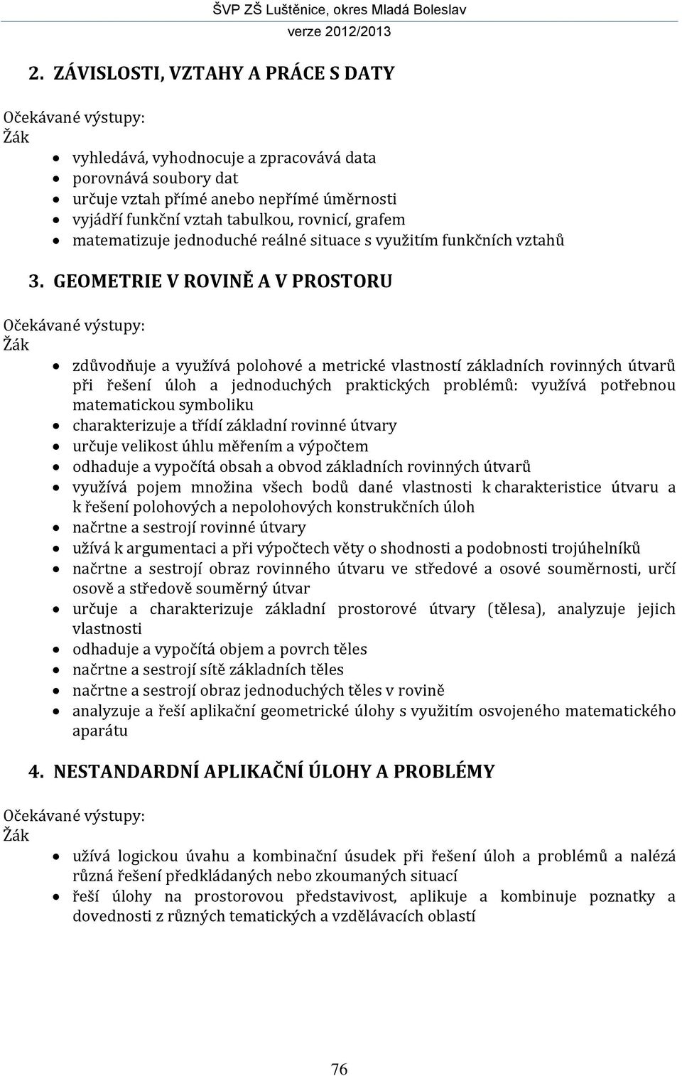 GEOMETRIE V ROVINĚ A V PROSTORU Očekávané výstupy: Žák zdůvodňuje a využívá polohové a metrické vlastností základních rovinných útvarů při řešení úloh a jednoduchých praktických problémů: využívá