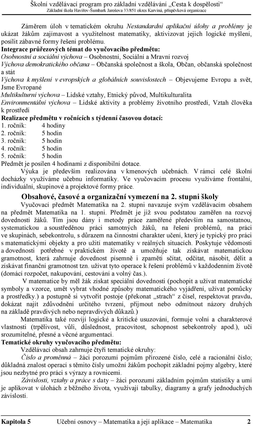 Integrace průřezových témat do vyučovacího předmětu: Osobnostní a sociální výchova Osobnostní, Sociální a Mravní rozvoj Výchova demokratického občana Občanská společnost a škola, Občan, občanská