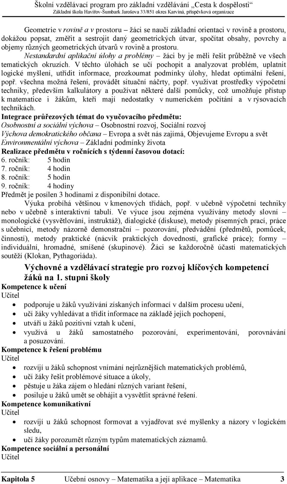 V těchto úlohách se učí pochopit a analyzovat problém, uplatnit logické myšlení, utřídit informace, prozkoumat podmínky úlohy, hledat optimální řešení, popř.